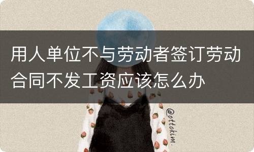 用人单位不与劳动者签订劳动合同不发工资应该怎么办