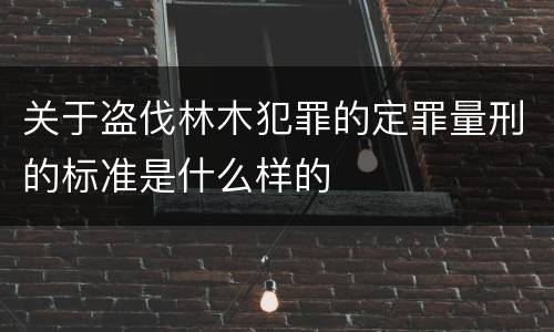 关于盗伐林木犯罪的定罪量刑的标准是什么样的