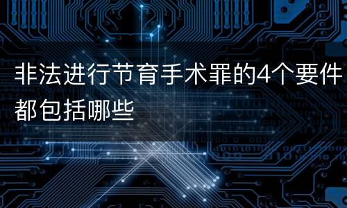 非法进行节育手术罪的4个要件都包括哪些