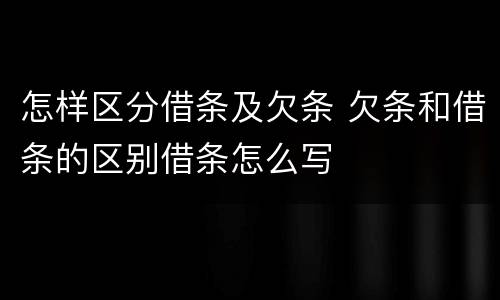 怎样区分借条及欠条 欠条和借条的区别借条怎么写