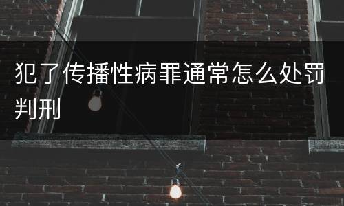 犯了传播性病罪通常怎么处罚判刑