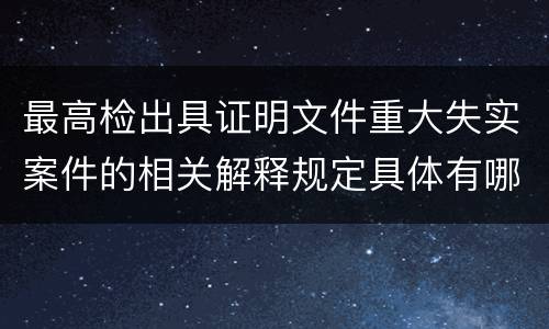 最高检出具证明文件重大失实案件的相关解释规定具体有哪些内容