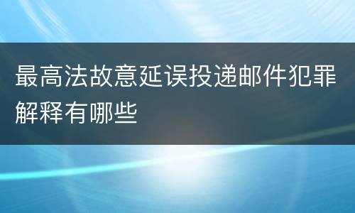 最高法故意延误投递邮件犯罪解释有哪些