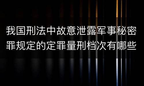 我国刑法中故意泄露军事秘密罪规定的定罪量刑档次有哪些