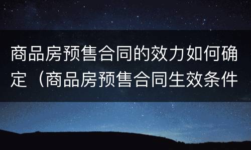 商品房预售合同的效力如何确定（商品房预售合同生效条件）