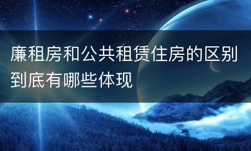 廉租房和公共租赁住房的区别到底有哪些体现