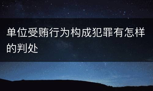 单位受贿行为构成犯罪有怎样的判处