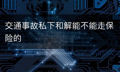 交通事故私下和解能不能走保险的