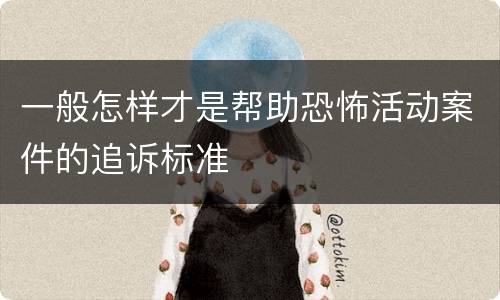 一般怎样才是帮助恐怖活动案件的追诉标准