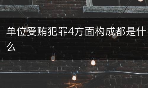 单位受贿犯罪4方面构成都是什么