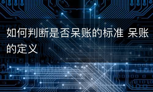 如何判断是否呆账的标准 呆账的定义