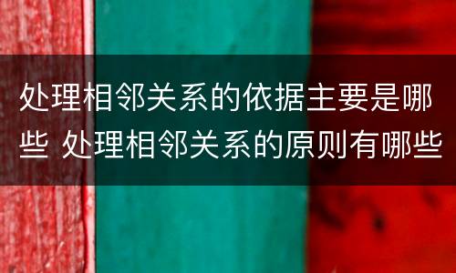 处理相邻关系的依据主要是哪些 处理相邻关系的原则有哪些