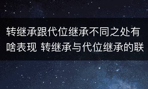 转继承跟代位继承不同之处有啥表现 转继承与代位继承的联系与区别?