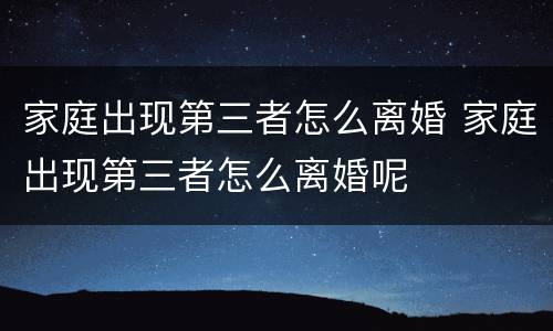 家庭出现第三者怎么离婚 家庭出现第三者怎么离婚呢