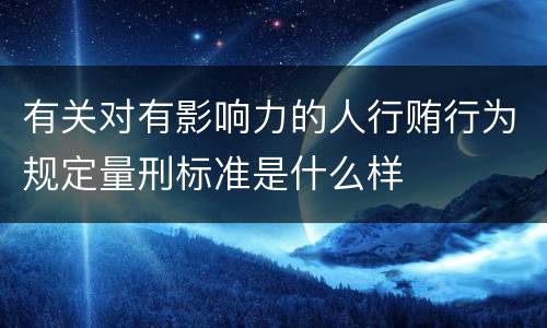 有关对有影响力的人行贿行为规定量刑标准是什么样