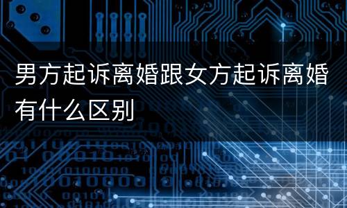 男方起诉离婚跟女方起诉离婚有什么区别