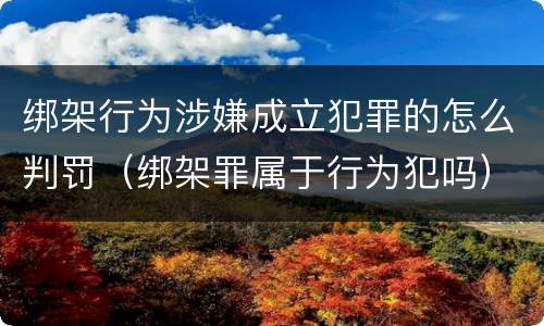绑架行为涉嫌成立犯罪的怎么判罚（绑架罪属于行为犯吗）