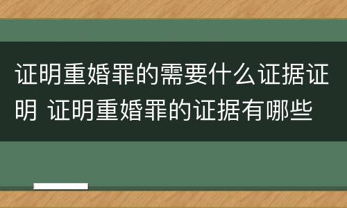 证明重婚罪的需要什么证据证明 证明重婚罪的证据有哪些