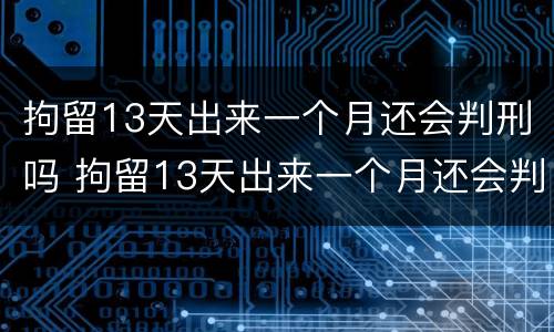拘留13天出来一个月还会判刑吗 拘留13天出来一个月还会判刑吗视频