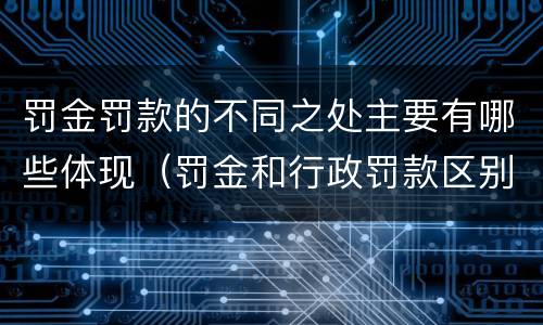 罚金罚款的不同之处主要有哪些体现（罚金和行政罚款区别正确的有）