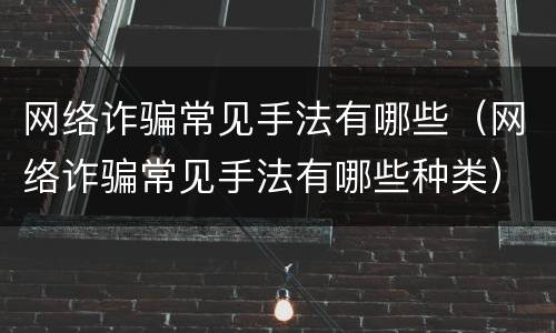 网络诈骗常见手法有哪些（网络诈骗常见手法有哪些种类）