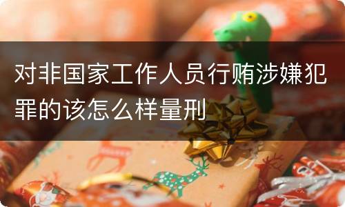 对非国家工作人员行贿涉嫌犯罪的该怎么样量刑