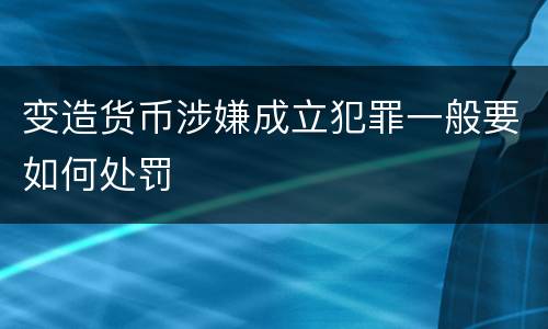 变造货币涉嫌成立犯罪一般要如何处罚