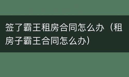 签了霸王租房合同怎么办（租房子霸王合同怎么办）