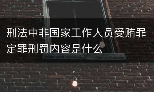 刑法中非国家工作人员受贿罪定罪刑罚内容是什么
