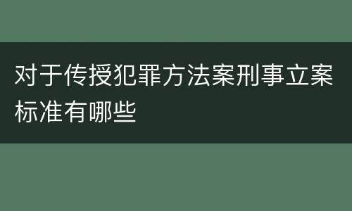 对于传授犯罪方法案刑事立案标准有哪些