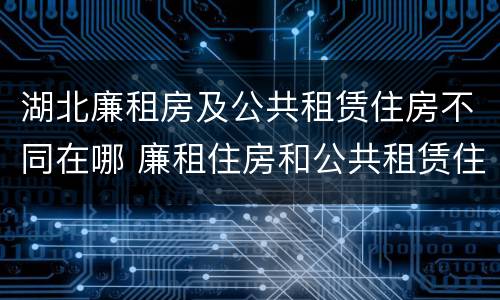 湖北廉租房及公共租赁住房不同在哪 廉租住房和公共租赁住房的区别
