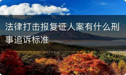 法律打击报复证人案有什么刑事追诉标准