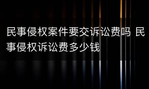 民事侵权案件要交诉讼费吗 民事侵权诉讼费多少钱