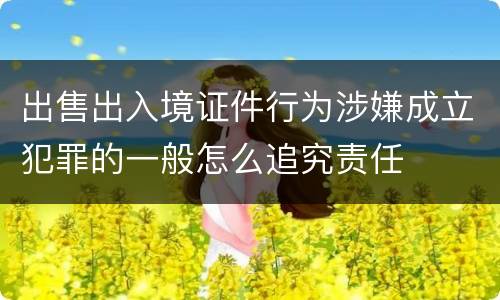 出售出入境证件行为涉嫌成立犯罪的一般怎么追究责任