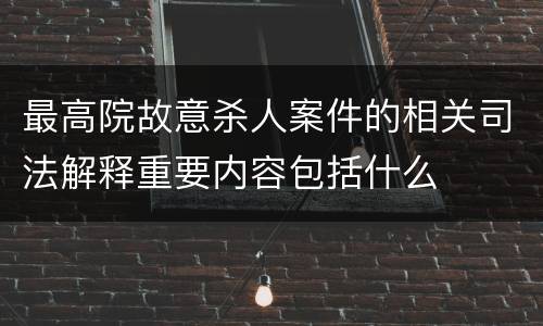 最高院故意杀人案件的相关司法解释重要内容包括什么