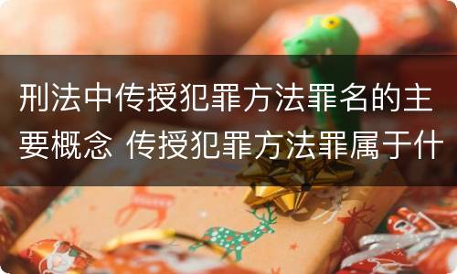 刑法中传授犯罪方法罪名的主要概念 传授犯罪方法罪属于什么犯罪类型