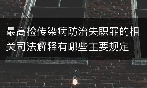 最高检传染病防治失职罪的相关司法解释有哪些主要规定