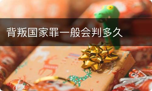 背叛国家罪一般会判多久