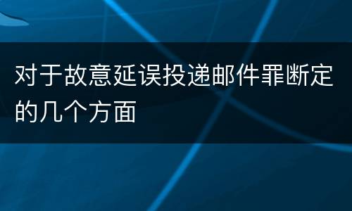 对于故意延误投递邮件罪断定的几个方面