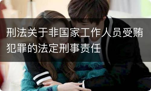 刑法关于非国家工作人员受贿犯罪的法定刑事责任