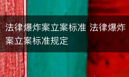 法律爆炸案立案标准 法律爆炸案立案标准规定