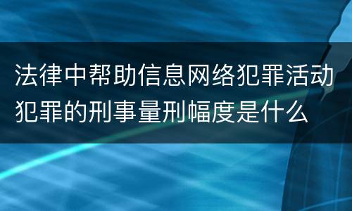 法律中帮助信息网络犯罪活动犯罪的刑事量刑幅度是什么