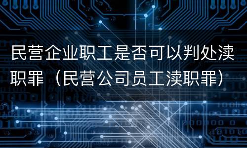 民营企业职工是否可以判处渎职罪（民营公司员工渎职罪）