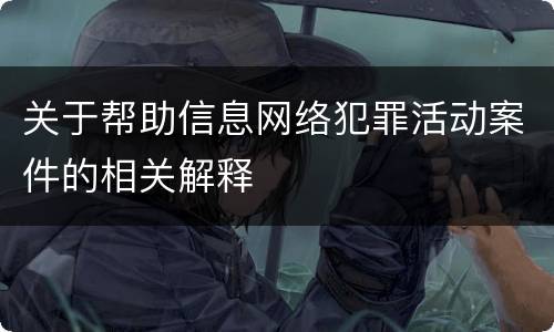关于帮助信息网络犯罪活动案件的相关解释