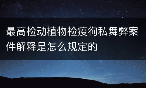 最高检动植物检疫徇私舞弊案件解释是怎么规定的