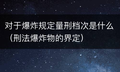 对于爆炸规定量刑档次是什么（刑法爆炸物的界定）