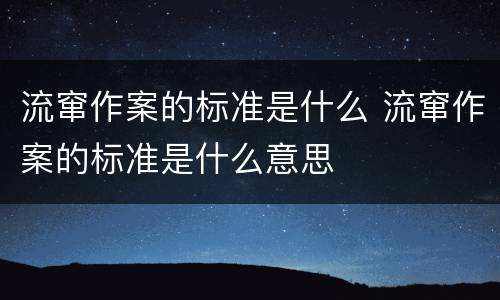 流窜作案的标准是什么 流窜作案的标准是什么意思