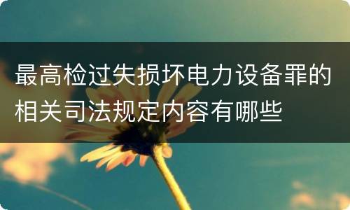 最高检过失损坏电力设备罪的相关司法规定内容有哪些