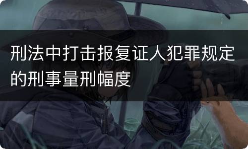 刑法中打击报复证人犯罪规定的刑事量刑幅度