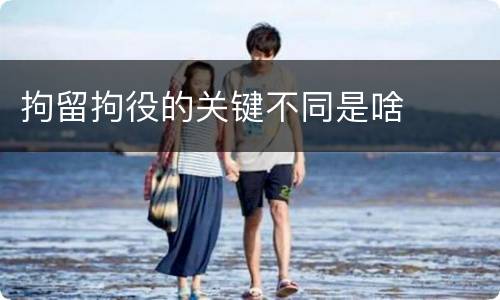拘留拘役的关键不同是啥